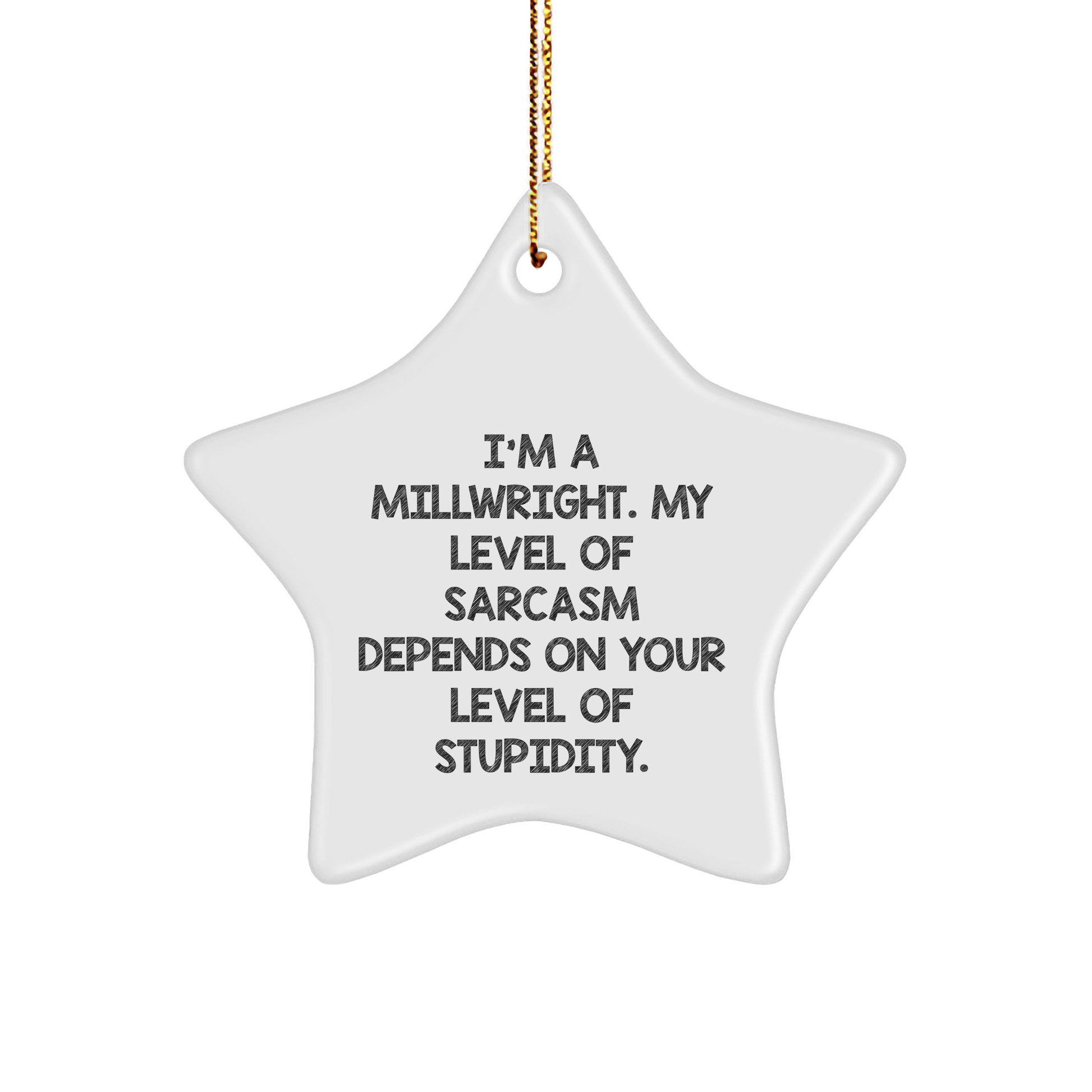 Funny Millwright Gifts, 'I'm A Millwright. My Level Of Sarcasm Depends On Your Level Of Stupidity.' Star Ornament, Perfect for Christmas