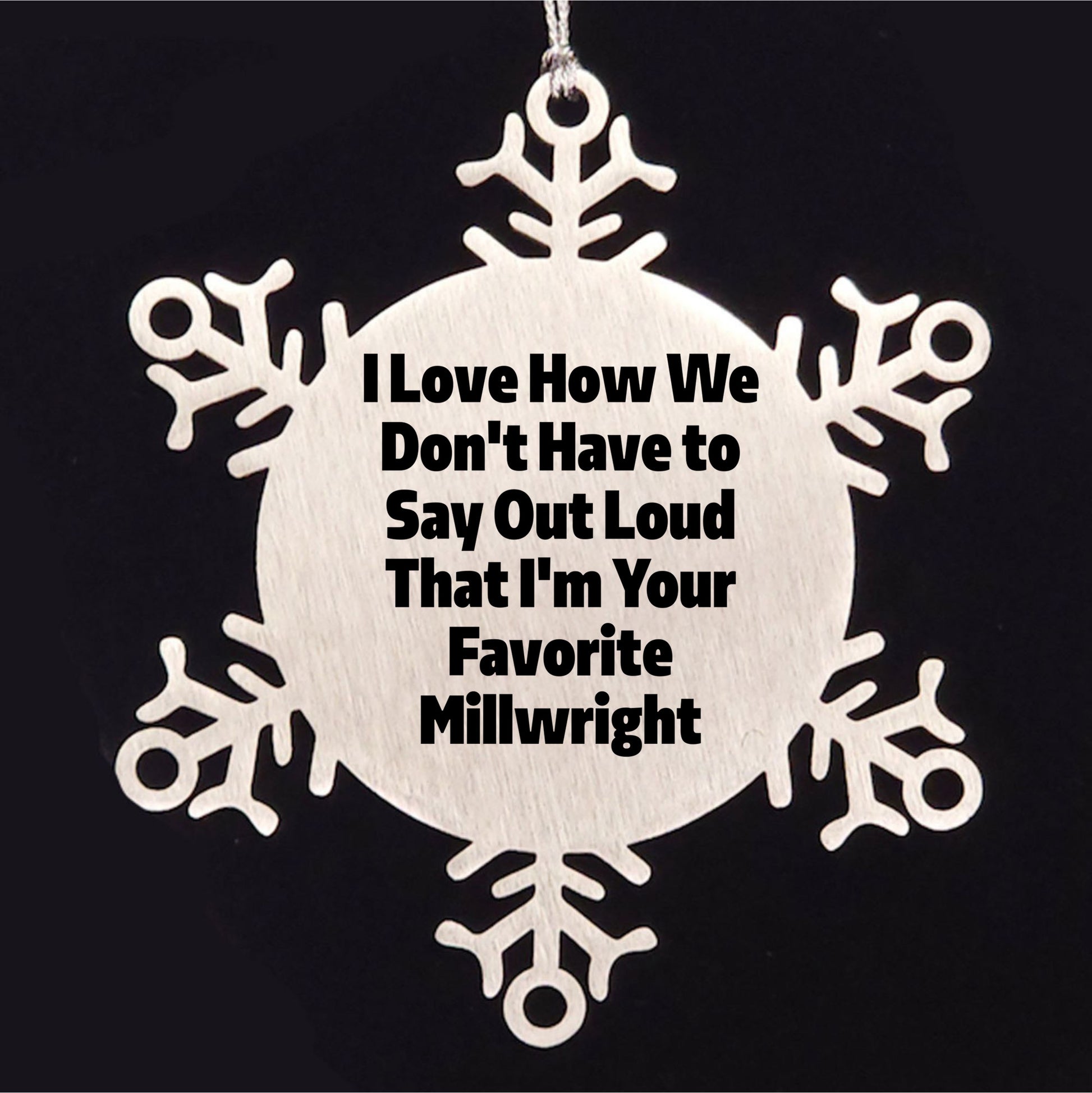 Funny Millwright Gifts, Snowflake Ornament - I Love How We Don't Have To Say Out Loud That I'm Your Favorite Millwright, Gifts from Family to Millwright