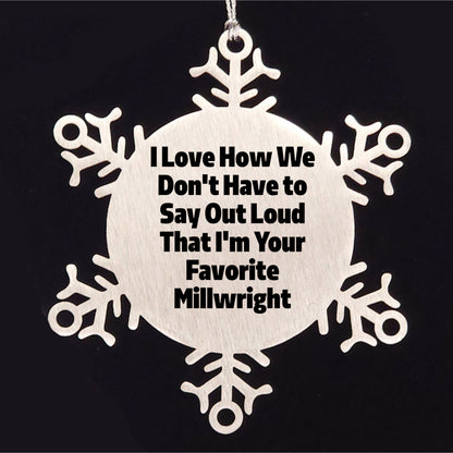 Funny Millwright Gifts, Snowflake Ornament - I Love How We Don't Have To Say Out Loud That I'm Your Favorite Millwright, Gifts from Family to Millwright