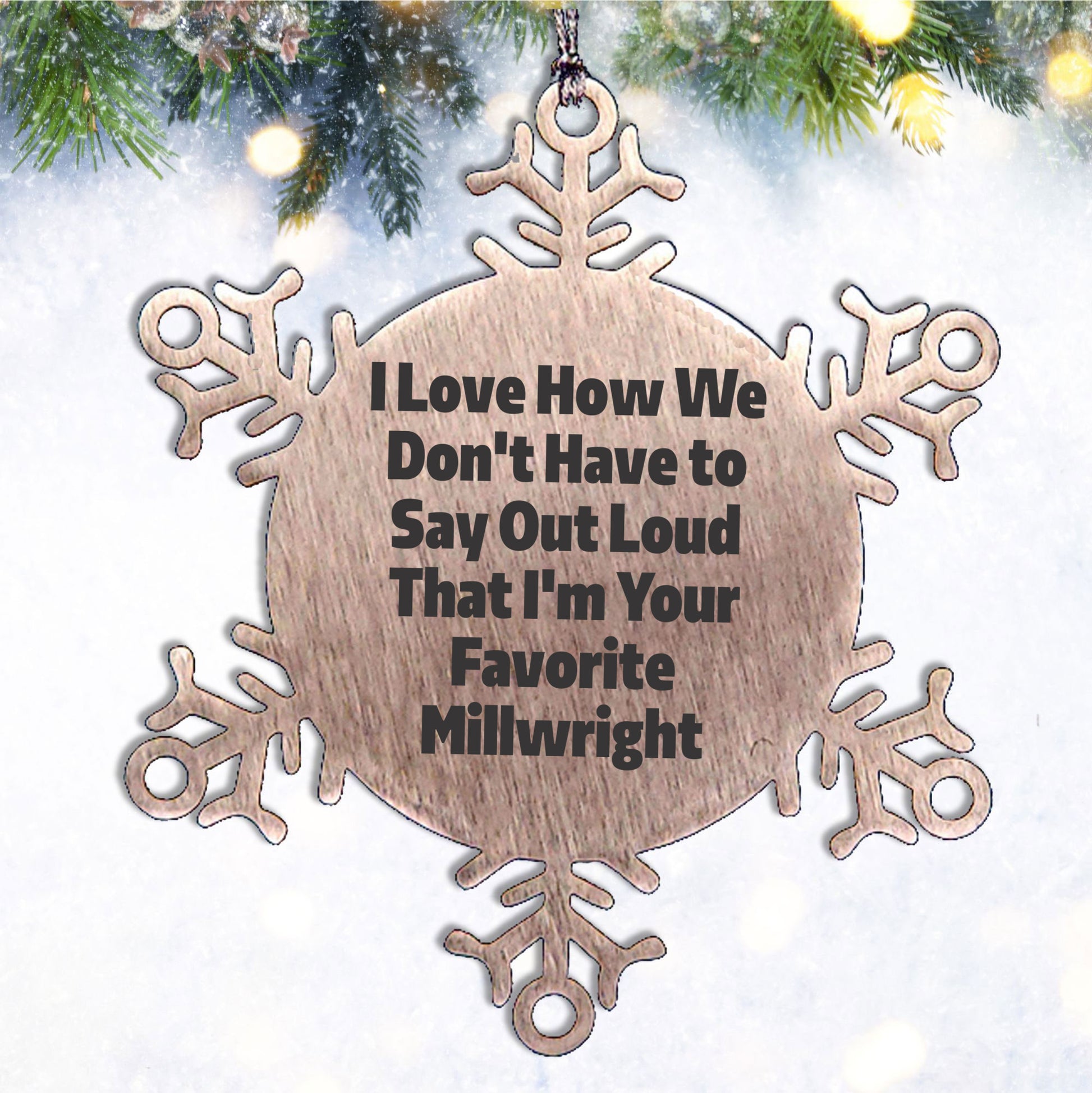 Funny Millwright Gifts, Snowflake Ornament - I Love How We Don't Have To Say Out Loud That I'm Your Favorite Millwright, Gifts from Family to Millwright