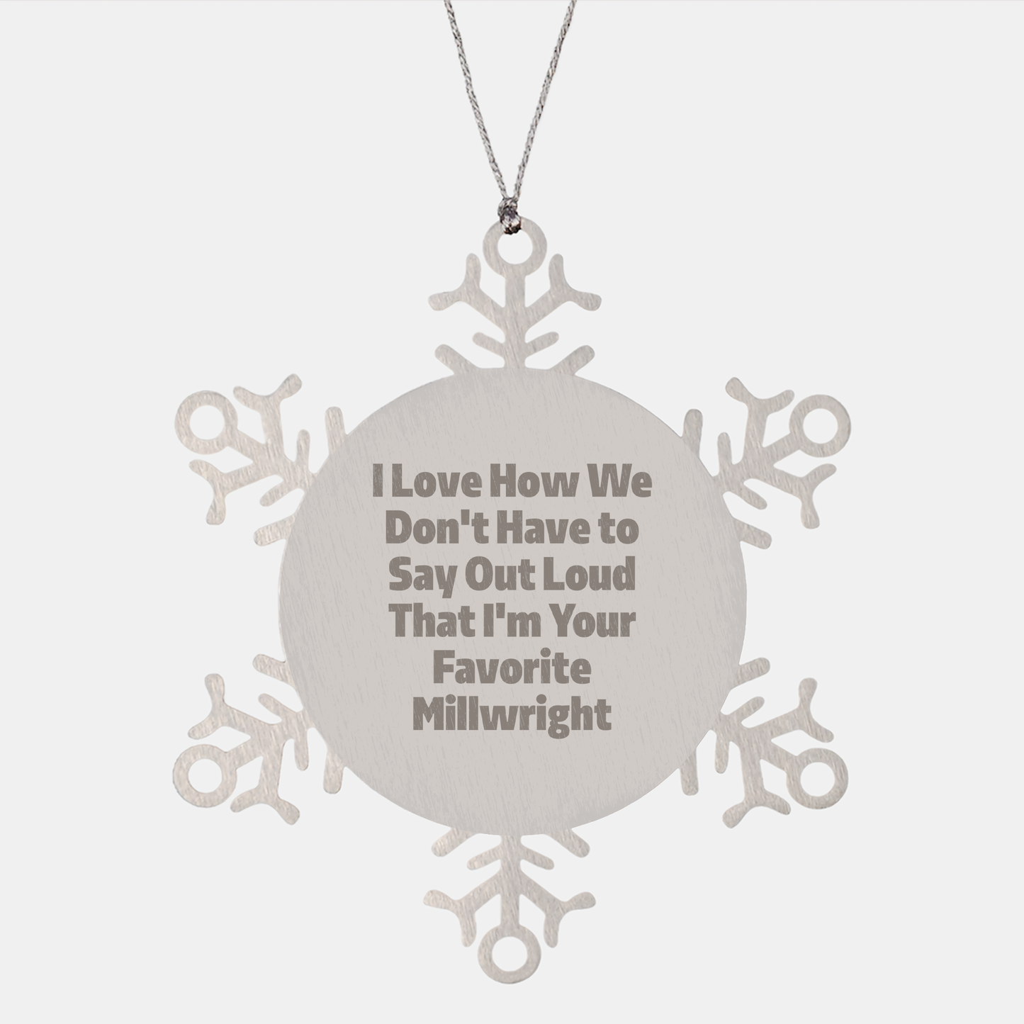 Funny Millwright Gifts, Snowflake Ornament - I Love How We Don't Have To Say Out Loud That I'm Your Favorite Millwright, Gifts from Family to Millwright