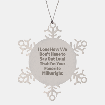 Funny Millwright Gifts, Snowflake Ornament - I Love How We Don't Have To Say Out Loud That I'm Your Favorite Millwright, Gifts from Family to Millwright
