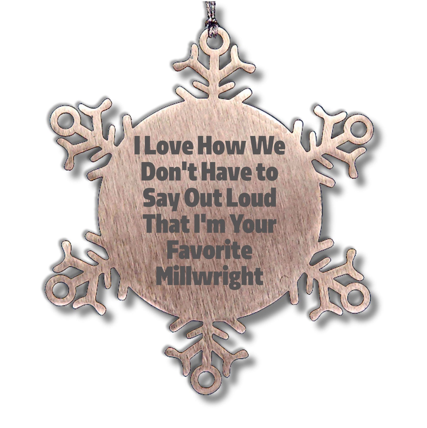 Funny Millwright Gifts, Snowflake Ornament - I Love How We Don't Have To Say Out Loud That I'm Your Favorite Millwright, Gifts from Family to Millwright