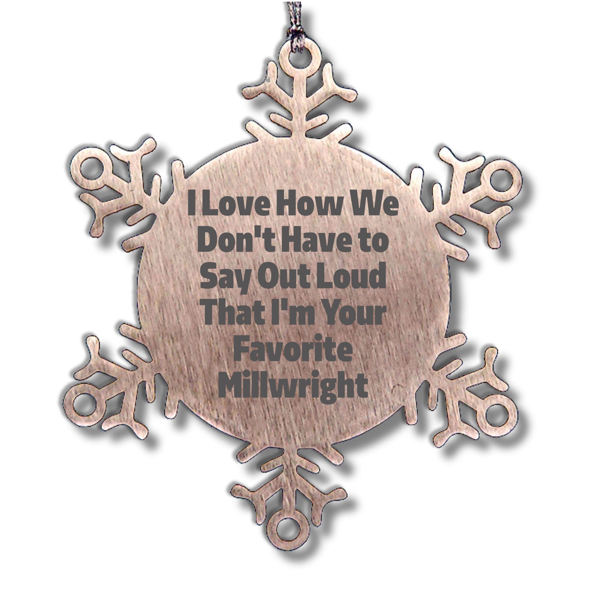 Funny Millwright Gifts, Snowflake Ornament - I Love How We Don't Have To Say Out Loud That I'm Your Favorite Millwright, Gifts from Family to Millwright