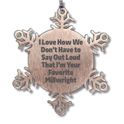Funny Millwright Gifts, Snowflake Ornament - I Love How We Don't Have To Say Out Loud That I'm Your Favorite Millwright, Gifts from Family to Millwright