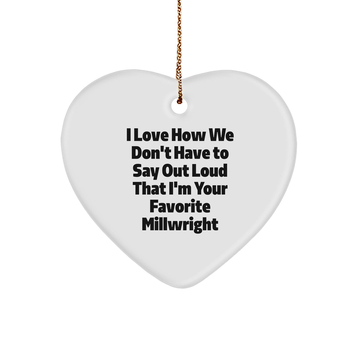 Funny Millwright Gifts from Friends - 'I Love How We Don't Have To Say Out Loud That I'm Your Favorite Millwright' Christmas Heart Ornament