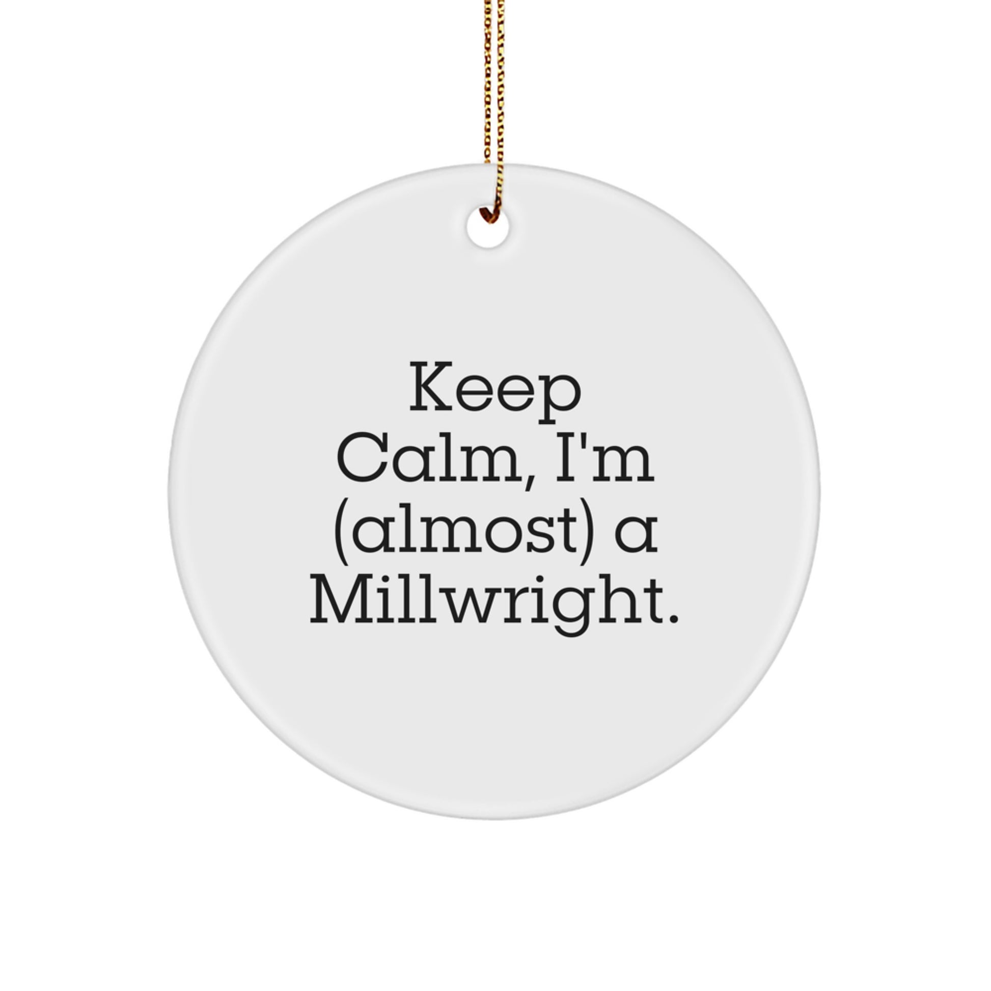 Funny Millwright Gifts from Men to Friends - 'Keep Calm, I'm (almost) A Millwright.' Circle Ornament for Christmas Decor