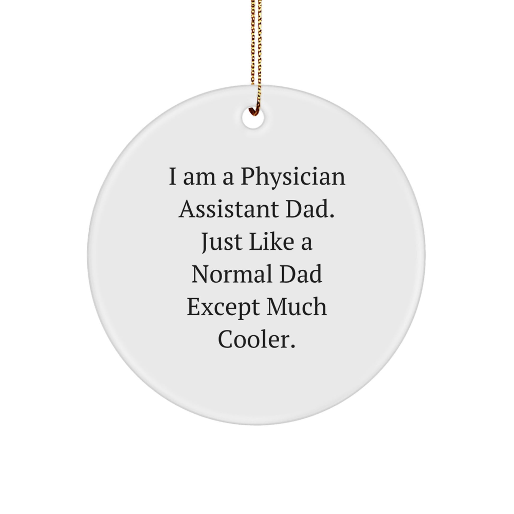 Funny Physician Assistant Dad Gifts for Men, Circle Ornament with Quote 'I Am A Physician Assistant Dad. Just Like A Normal Dad Except Much Cooler.', Christmas Unique Gifts from Family to Friends