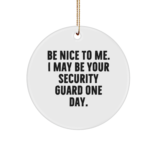 Funny Security Guard Gifts - Be Nice To Me. I May Be Your Security Guard One Day. Circle Ornament for Friends, Family, or Coworkers, Christmas Unique Presents