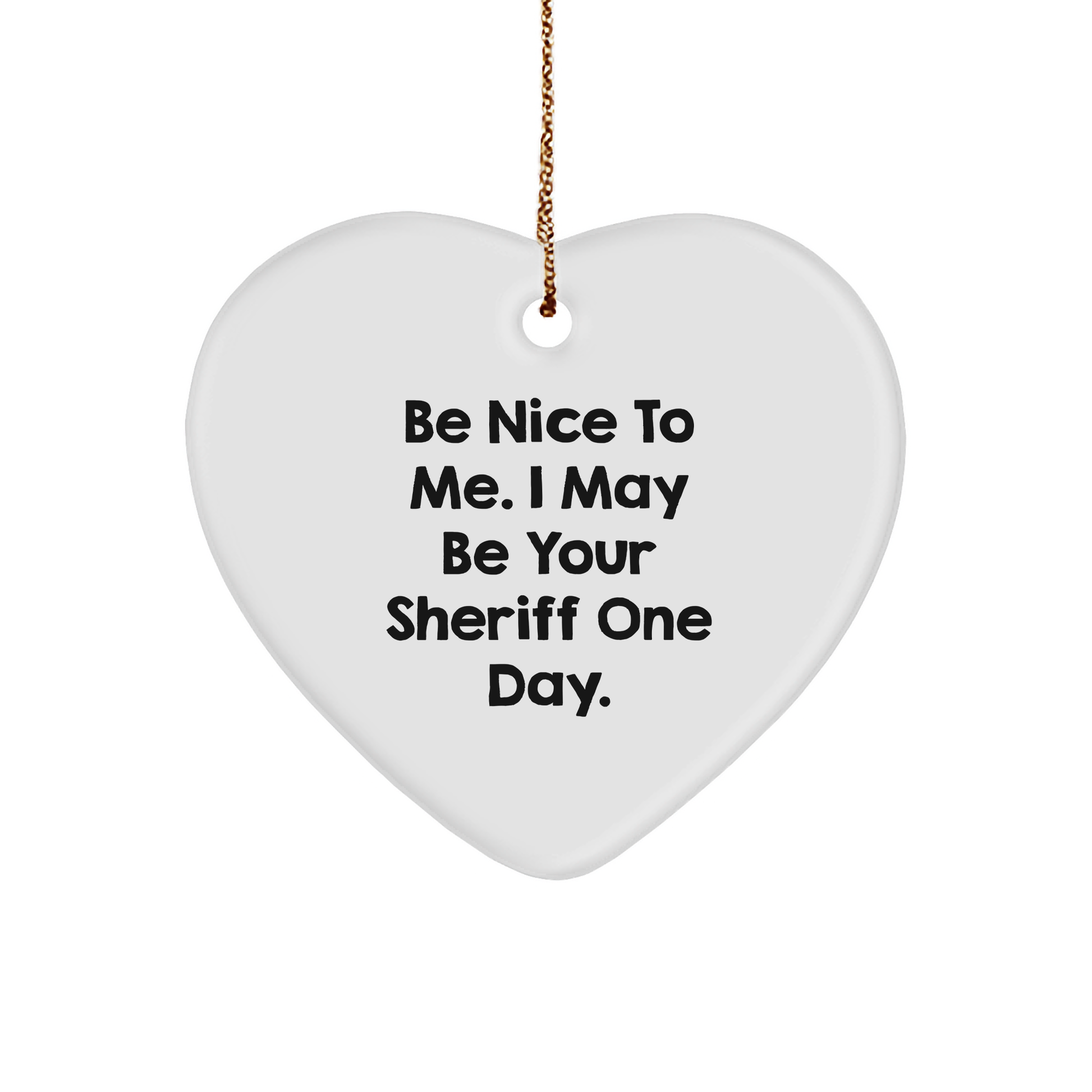 Funny Sheriff Gifts: 'Be Nice To Me. I May Be Your Sheriff One Day.' Heart Ornament for Sheriff, Men, and Women, Gifts from Family, Friends, and Coworkers, Christmas Unique Presents
