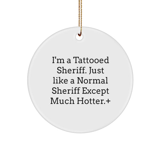 Funny Sheriff Gifts - I'm A Tattooed Sheriff. Just Like A Normal Sheriff Except Much Hotter., Sheriff Circle Ornament, Christmas Unique Gifts from Friends, Gifts for Sheriff