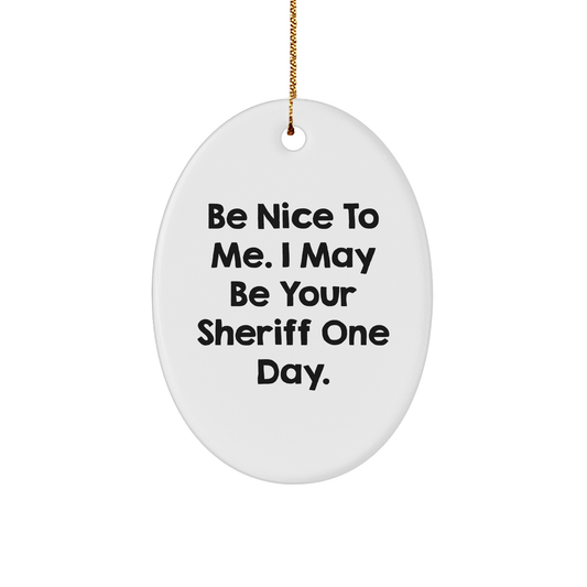 Funny Sheriff Gifts for Men - 'Be Nice To Me. I May Be Your Sheriff One Day.' Oval Ornament, Gifts from Men to Sheriff, Christmas Unique Gifts