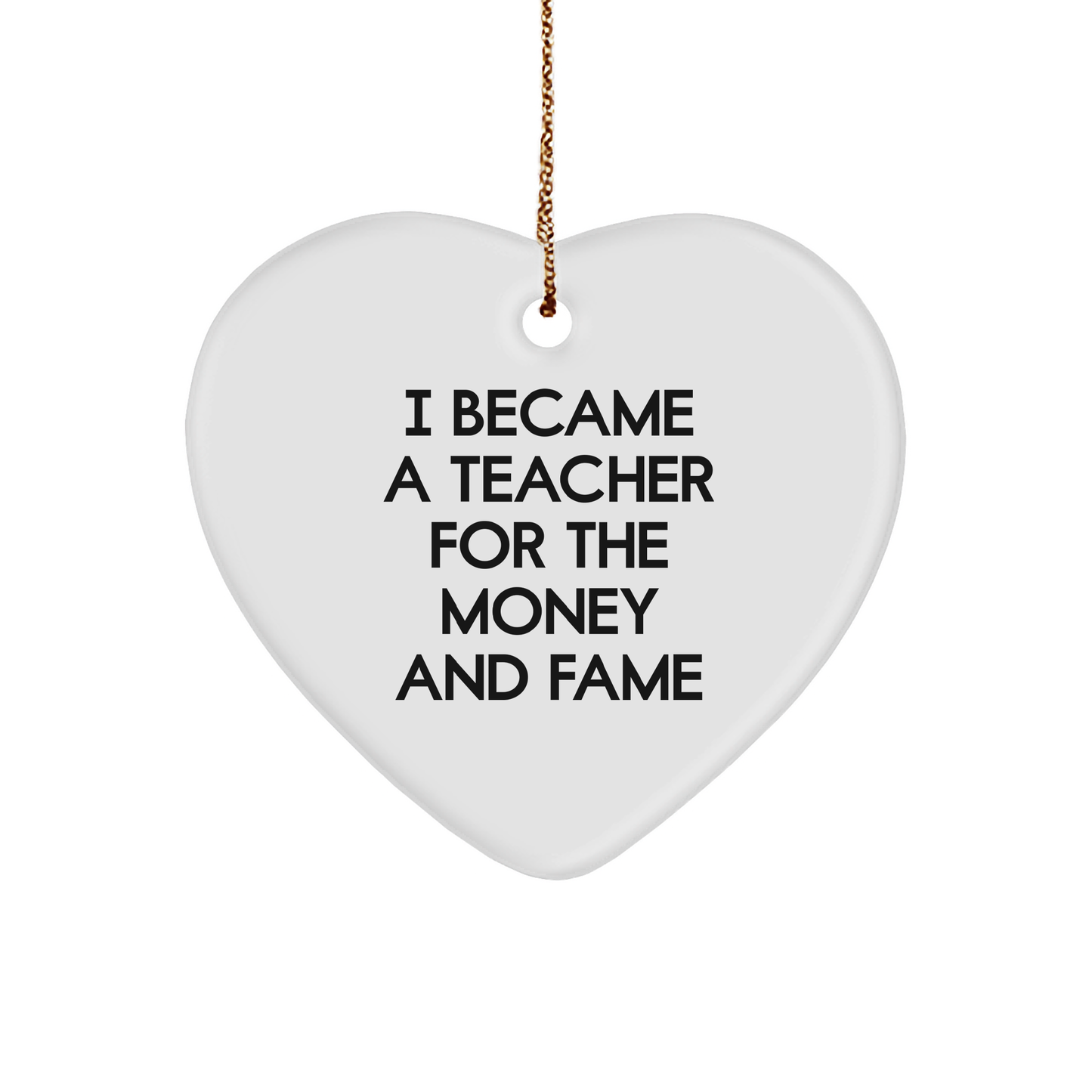 Funny Teacher Christmas Heart Ornament - 'I Became A Teacher For The Money And Fame' Gift