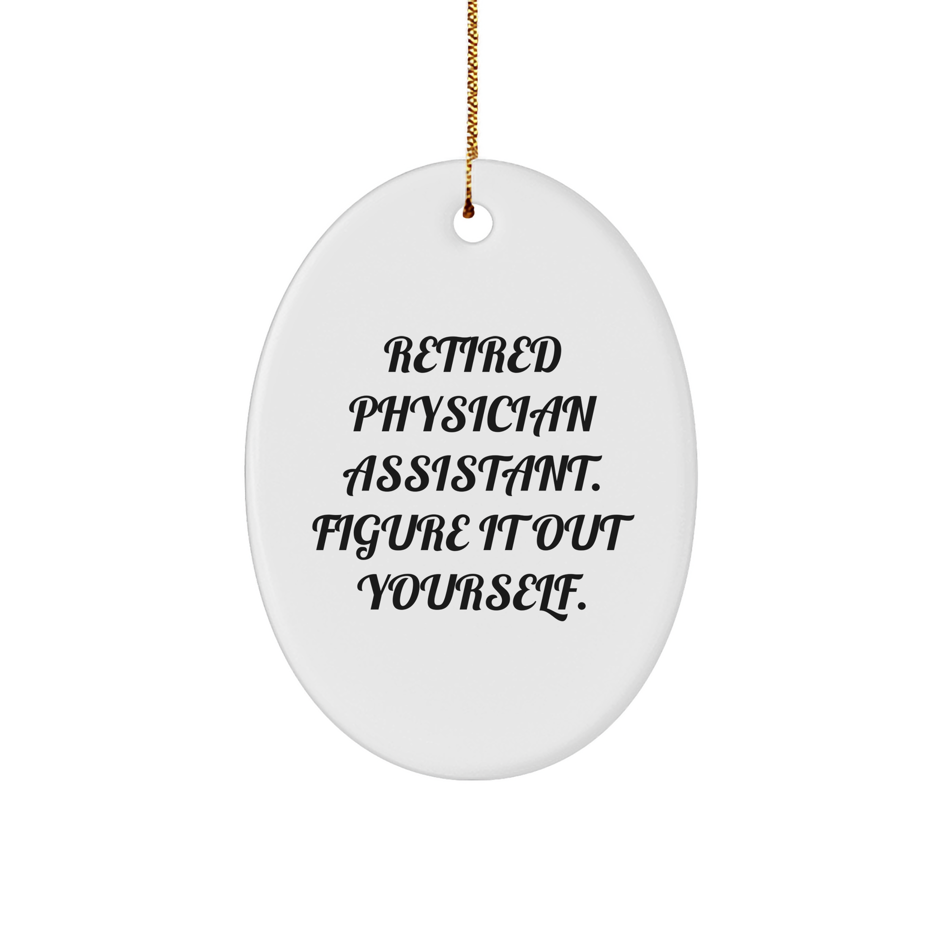 Gifts from Family, Friends, or Coworkers - 'Retired Physician Assistant. Figure It Out Yourself.' Oval Ornament, Christmas Unique Gifts for Physician Assistant, Men, or Women