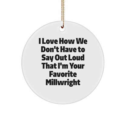 Gifts from Friends - I Love How We Don't Have To Say Out Loud That I'm Your Favorite Millwright, Funny Millwright Circle Ornament for Christmas