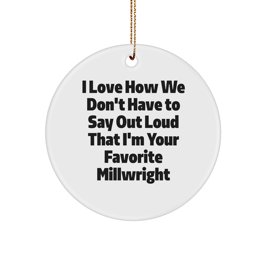 Gifts from Friends - I Love How We Don't Have To Say Out Loud That I'm Your Favorite Millwright, Funny Millwright Circle Ornament for Christmas