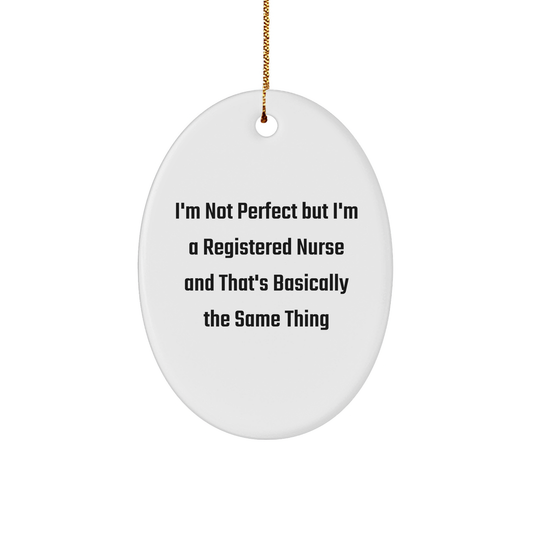 Gifts from Friends for Registered Nurses - Funny Oval Ornament, I'm Not Perfect But I'm A Registered Nurse And That's Basically The Same Thing, Christmas Unique Gifts
