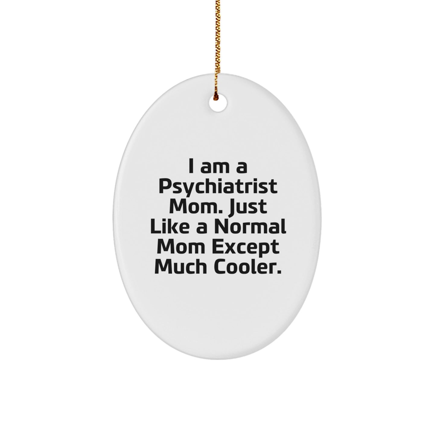Gifts from Mom, Gifts for Psychiatrist - I Am A Psychiatrist Mom. Just Like A Normal Mom Except Much Cooler. Oval Ornament, White, Christmas Unique Gifts