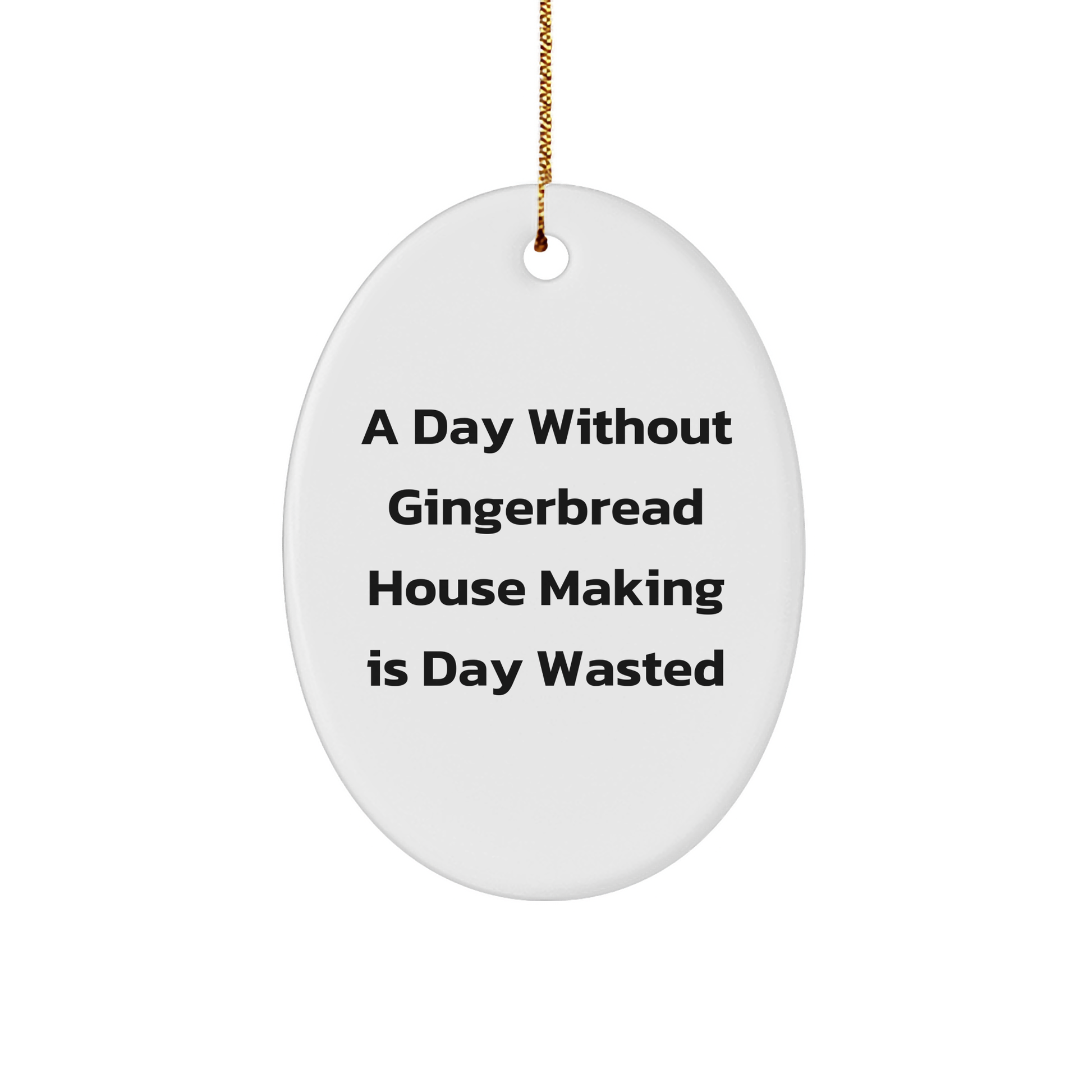 Gingerbread House Making Gifts, Oval Ornament, 'A Day Without Gingerbread House Making Is Day Wasted' Funny Quote, Christmas Unique Gifts from Friends to Family