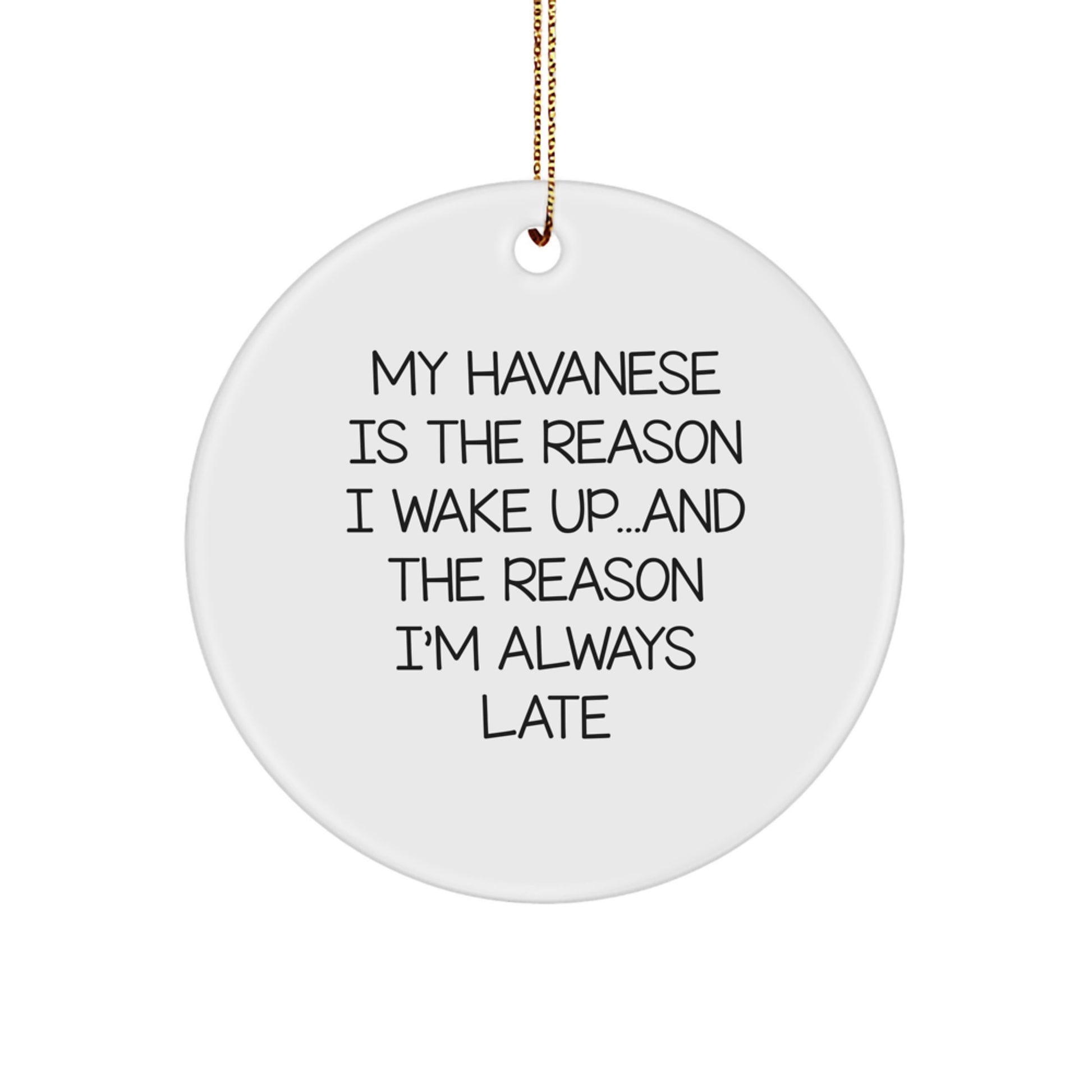 Havanese Dog Lovers' Funny Quote Ornament My Havanese Is The Reason I Wake Up...and The Reason I'm Always Late Gift,