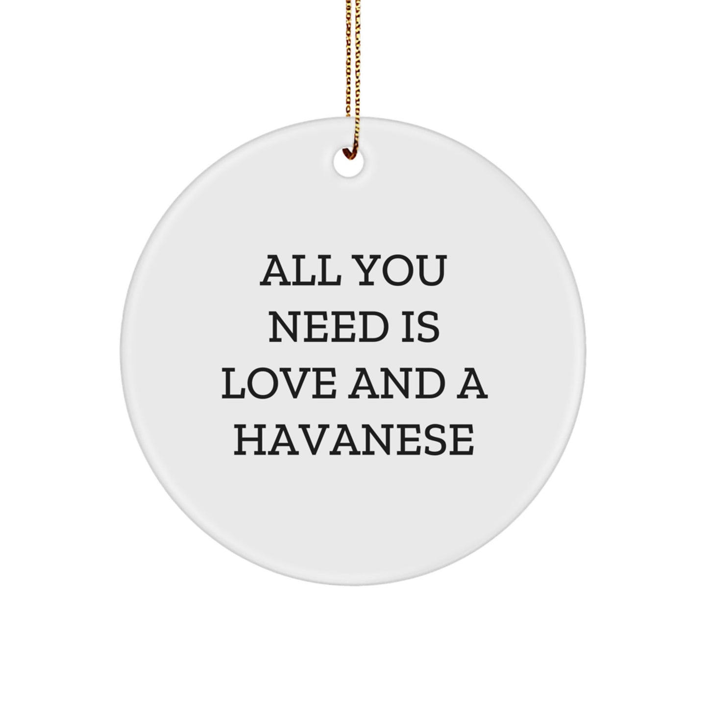 Havanese Dog Lovers Gifts, All You Need Is Love And A Havanese, Circle Ornament, Christmas Unique Gifts from Family to Friends