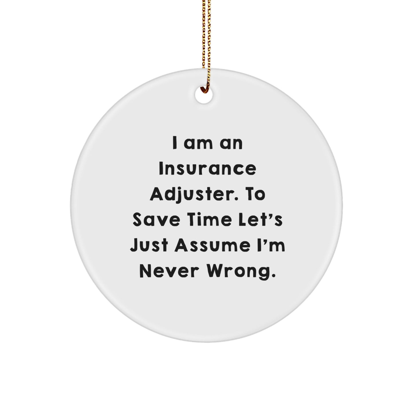Insurance Adjuster Gifts from Friends - Funny Circle Ornament for Christmas - 'I Am An Insurance Adjuster. To Save Time Let's Just Assume I'm Never Wrong.'
