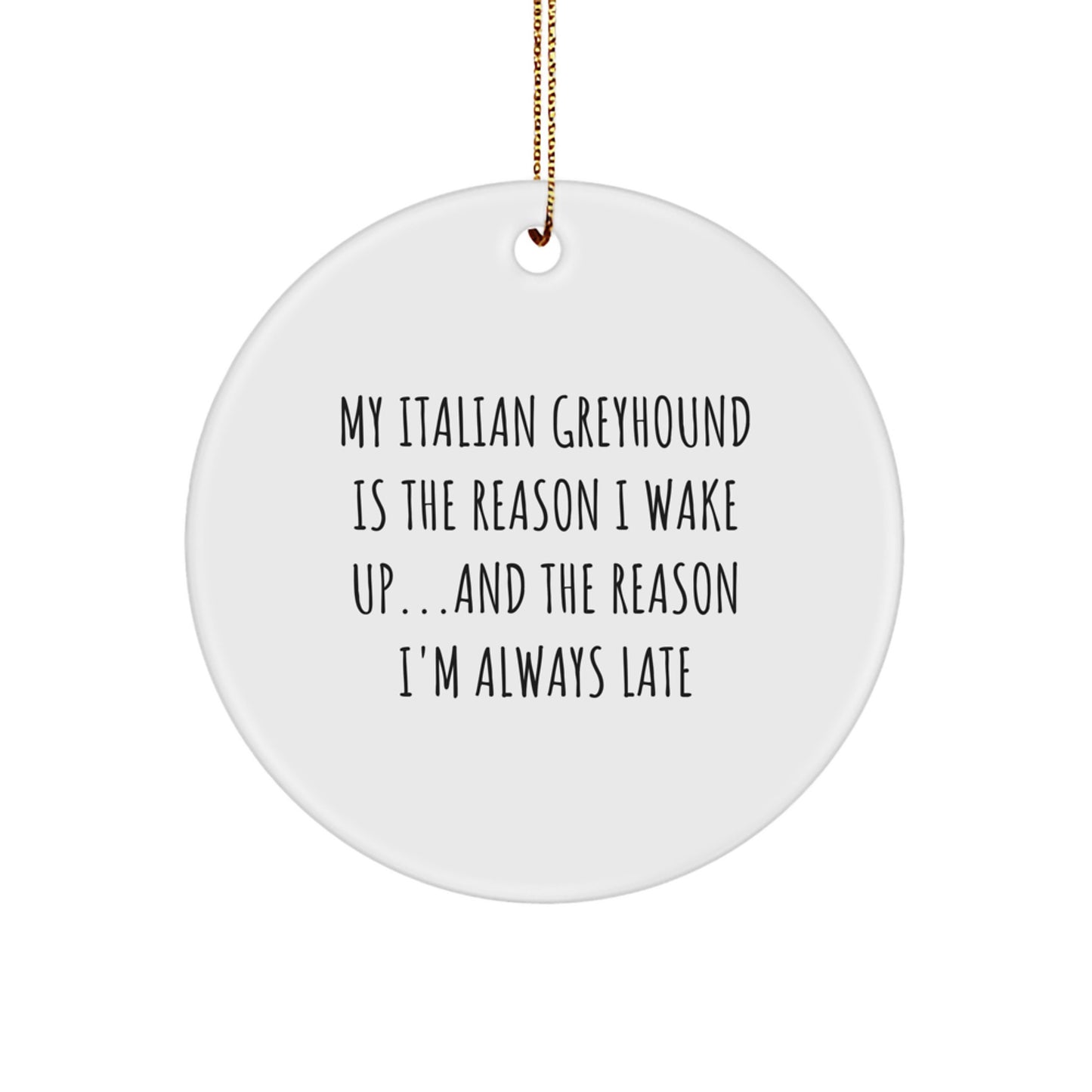 Italian Greyhound Dog Lovers Funny Circle Ornament My Italian Greyhound Is The Reason I Wake Up...and The Reason I'm Always Late Christmas Gifts
