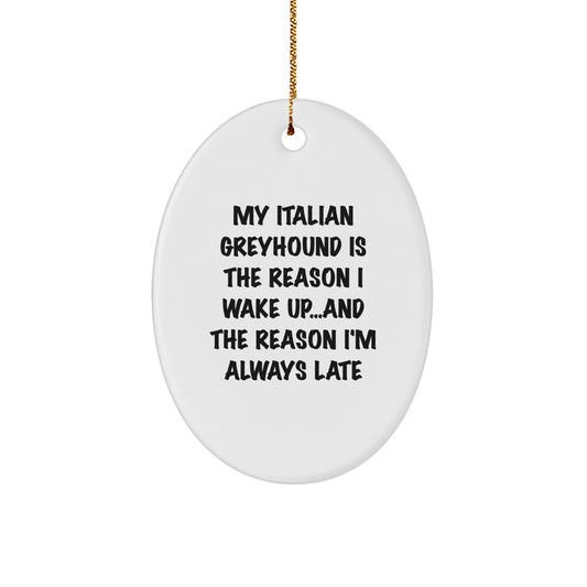 Italian Greyhound Dog Christmas Ornaments - My Italian Greyhound Is The Reason I Wake Up...and The Reason I'm Always Late