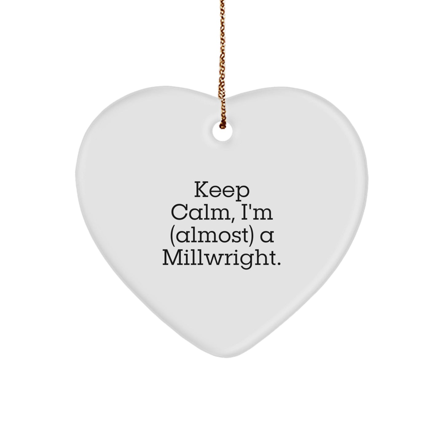 Keep Calm, I'm (almost) A Millwright. Funny Millwright Gifts, Heart Ornament, Christmas Unique Gifts from Friends, Christmas Unique Gifts for Millwright, Men, Women
