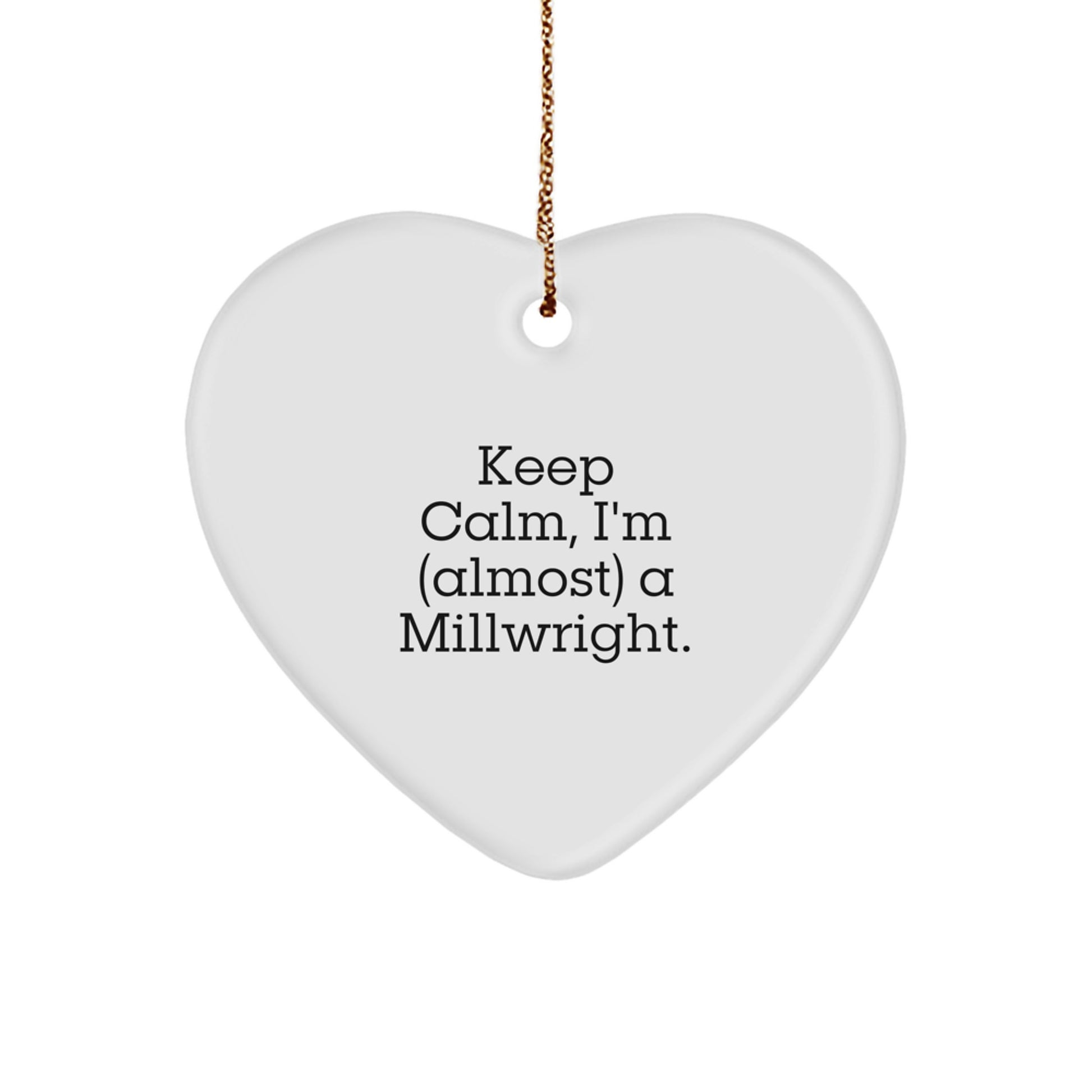 Keep Calm, I'm (almost) A Millwright. Funny Millwright Gifts, Heart Ornament, Christmas Unique Gifts from Friends, Christmas Unique Gifts for Millwright, Men, Women