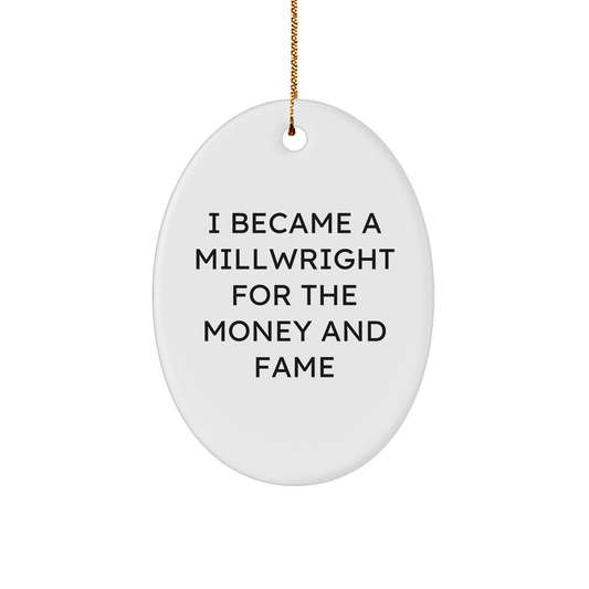 Millwright Gifts from Friends - I Became A Millwright For The Money And Fame Oval Ornament