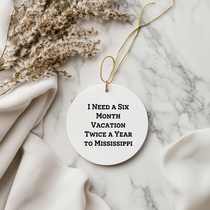 Mississippi Circle Ornament, I Need A Six Month Vacation Twice A Year To Mississippi Funny Christmas Gifts