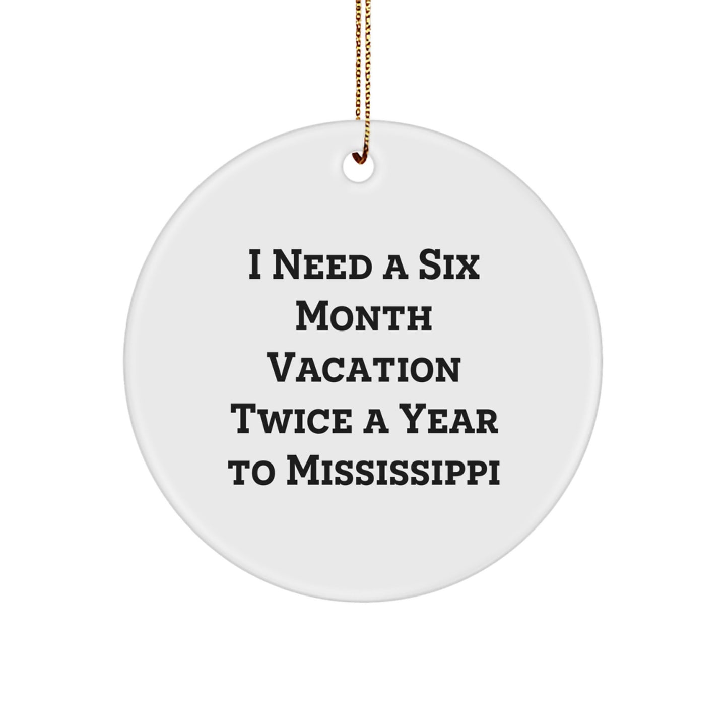 Mississippi Circle Ornament, I Need A Six Month Vacation Twice A Year To Mississippi Funny Christmas Gifts