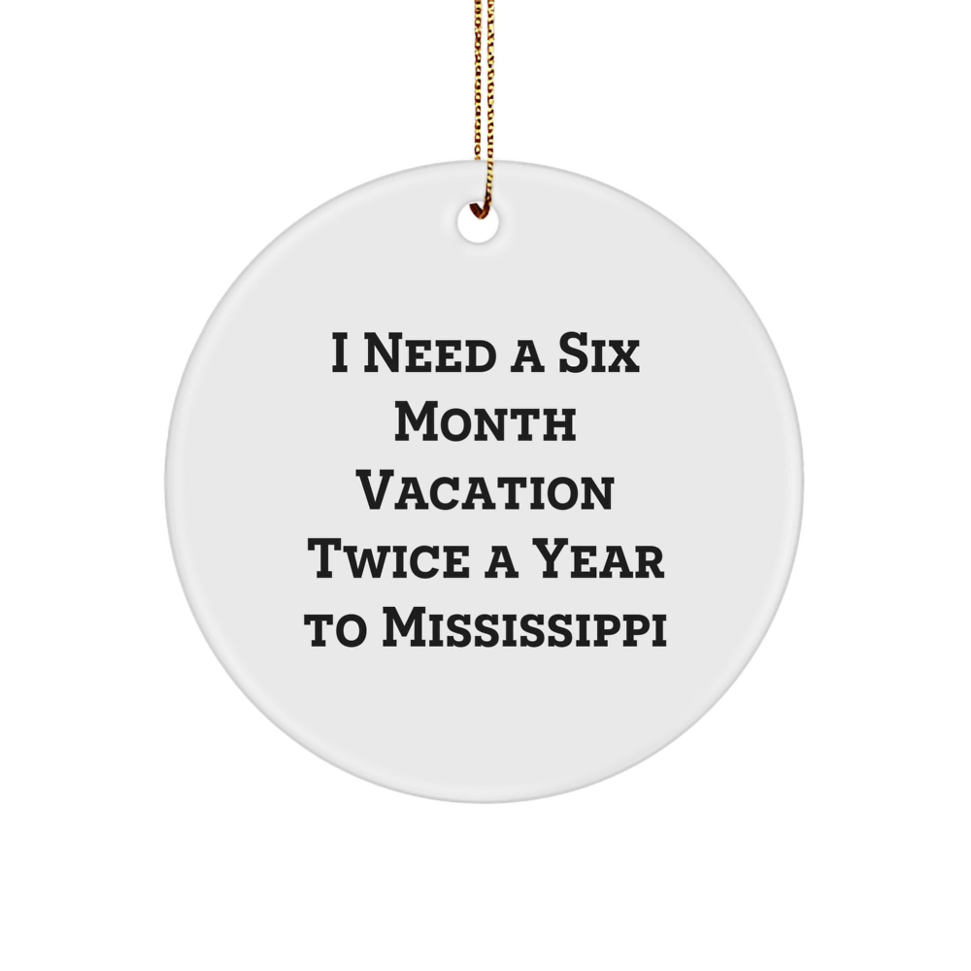 Mississippi Circle Ornament, I Need A Six Month Vacation Twice A Year To Mississippi Funny Christmas Gifts