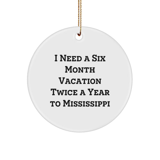 Mississippi Circle Ornament, I Need A Six Month Vacation Twice A Year To Mississippi Funny Christmas Gifts
