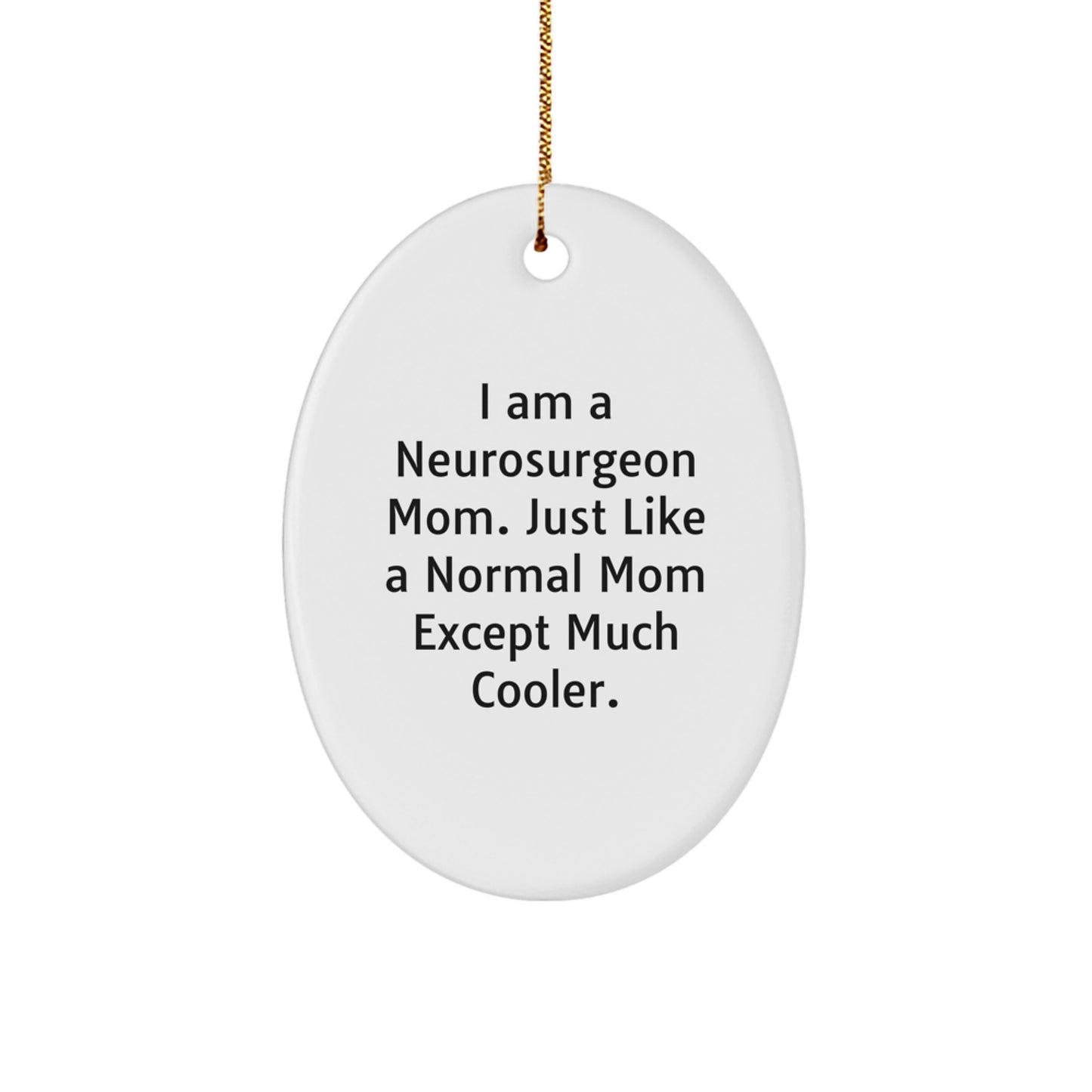 Neurosurgeon Mom Gifts for Christmas - Oval Ornament - 'I Am A Neurosurgeon Mom. Just Like A Normal Mom Except Much Cooler.' from Friends, Family, or Coworkers