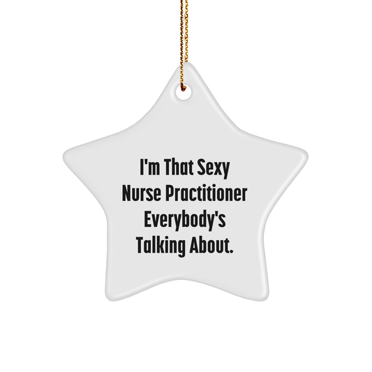 Nurse Practitioner Gifts from Friends - I'm That Sexy Nurse Practitioner Everybody's Talking About. Star Ornament for Christmas Tree