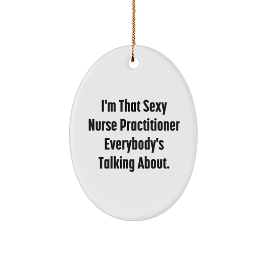 Nurse Practitioner Oval Ornament - I'm That Sexy Nurse Practitioner Everybody's Talking About., Christmas Unique Gifts
