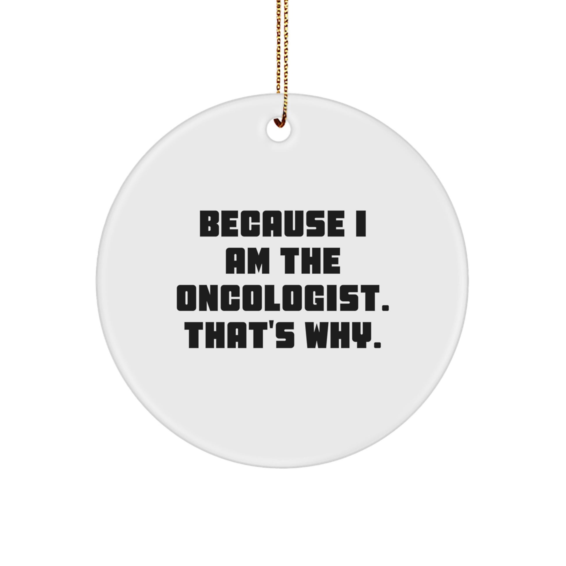 Oncologist Gifts from Friends, Christmas Unique Circle Ornaments Because I Am The Oncologist. That's Why., Gifts for Oncologist