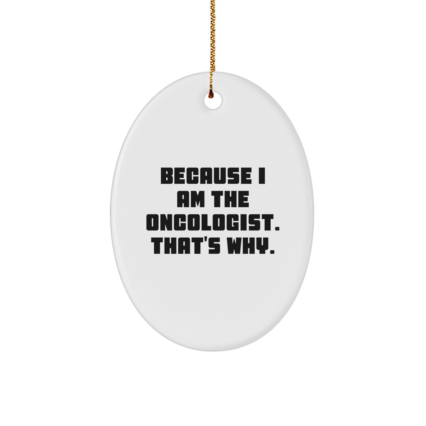 Oncologist Gifts from Friends, Gifts for Oncologist, Oval Ornament with Funny Quote, 'Because I Am The Oncologist. That's Why.'