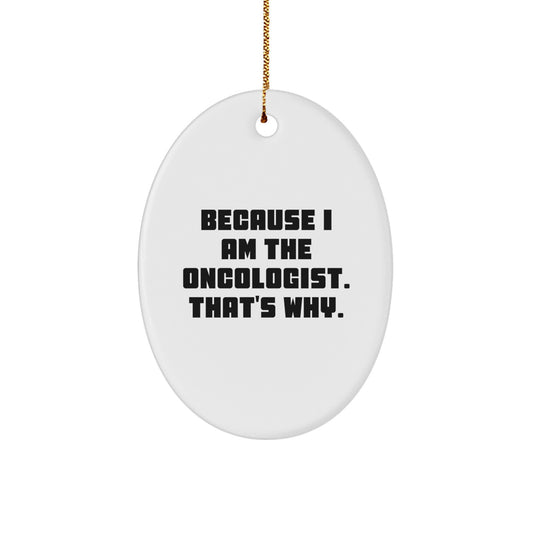 Oncologist Gifts from Friends, Gifts for Oncologist, Oval Ornament with Funny Quote, 'Because I Am The Oncologist. That's Why.'