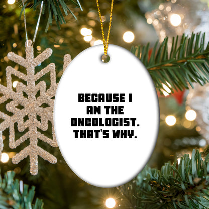 Oncologist Gifts from Friends, Gifts for Oncologist, Oval Ornament with Funny Quote, 'Because I Am The Oncologist. That's Why.'