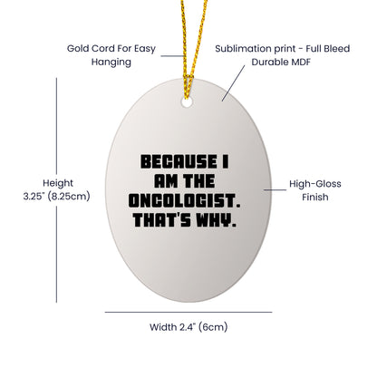 Oncologist Gifts from Friends, Gifts for Oncologist, Oval Ornament with Funny Quote, 'Because I Am The Oncologist. That's Why.'