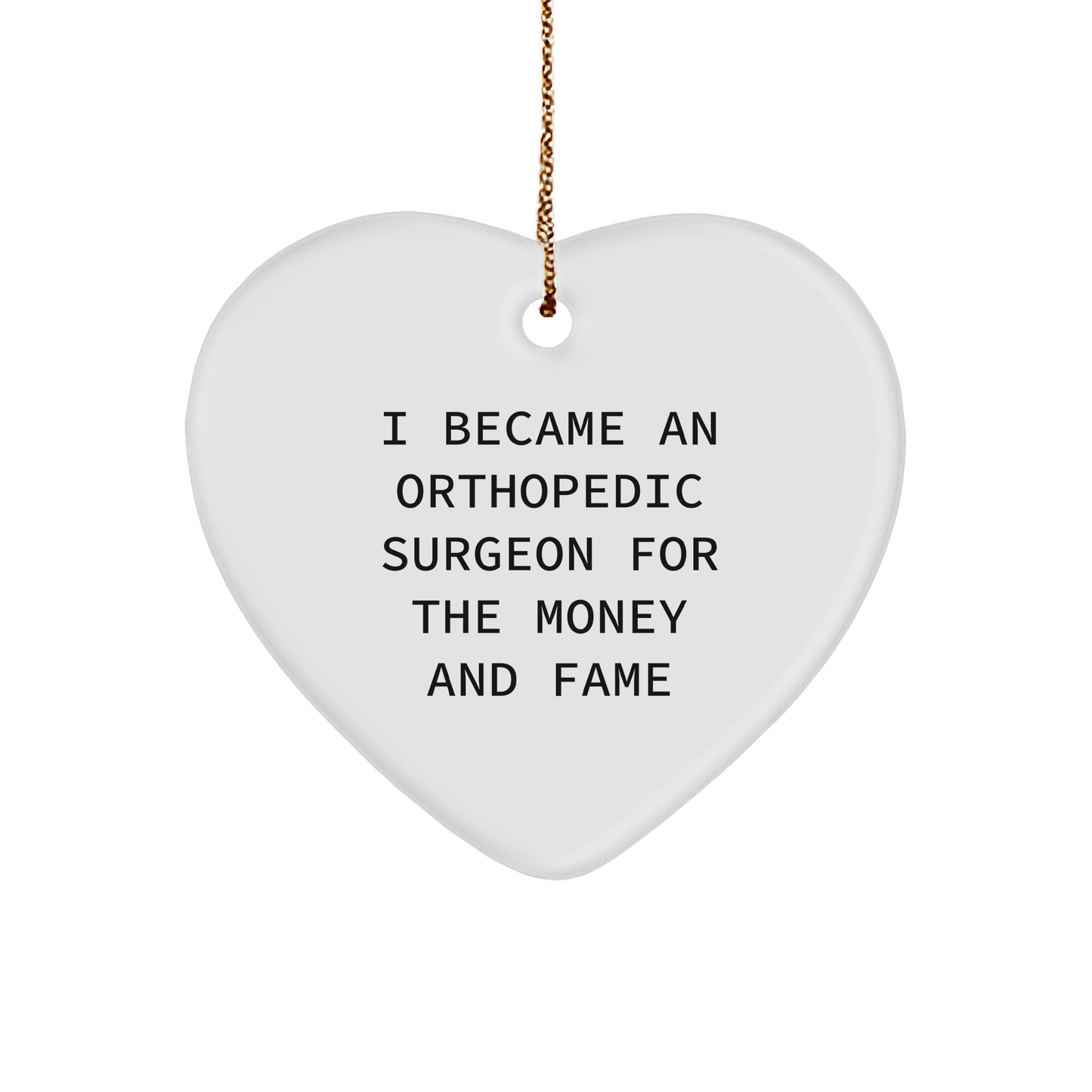 Orthopedic Surgeon Funny Heart Ornament - I Became an Orthopedic Surgeon for the Money and Fame Christmas Unique Gifts