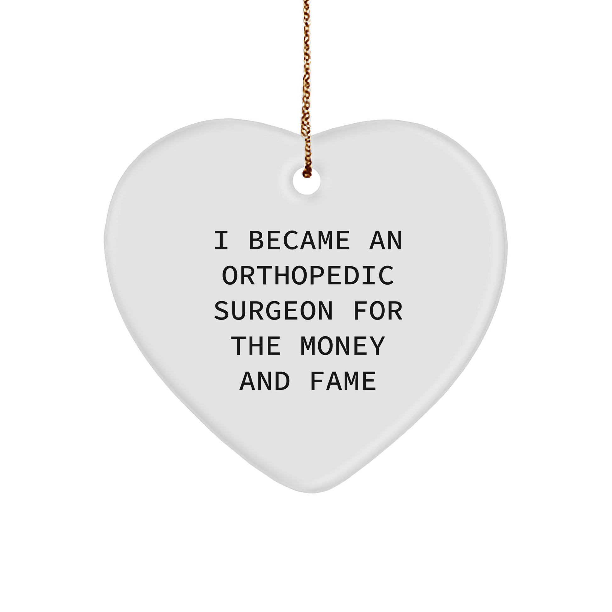 Orthopedic Surgeon Funny Heart Ornament - I Became an Orthopedic Surgeon for the Money and Fame Christmas Unique Gifts