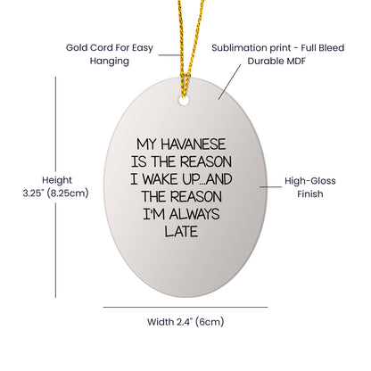 My Havanese Is The Reason I Wake Up... and The Reason I'm Always Late | Oval MDF Ornament with Gloss Finish & Gold Cord
