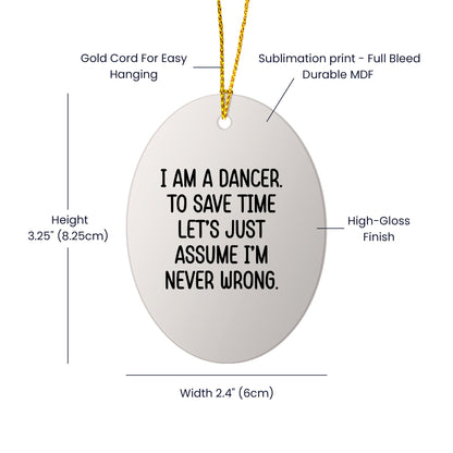 Funny Dancer Gifts, 'I Am A Dancer. To Save Time Let's Just Assume I'm Never Wrong.' Oval Ornament, Gifts from Family, Friends, or Coworkers for Dancer