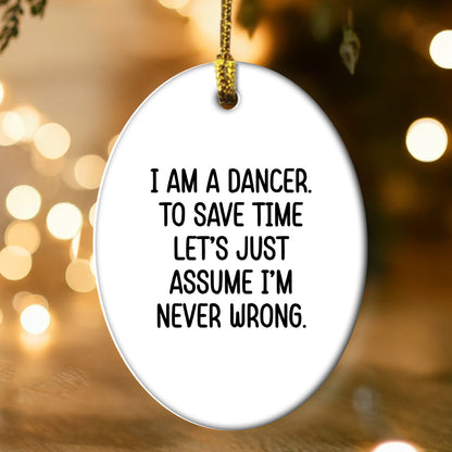 Funny Dancer Gifts, 'I Am A Dancer. To Save Time Let's Just Assume I'm Never Wrong.' Oval Ornament, Gifts from Family, Friends, or Coworkers for Dancer
