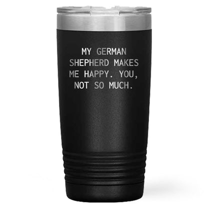 Spring Pet Products Funny German Shepherd Dog Tumblers, - 'My German Shepherd Makes Me Happy. You, Not So Much.' - Mallard Moon Gift Shop