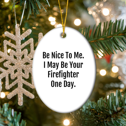 Funny Firefighter Gifts from Family, Oval Ornament - Be Nice To Me. I May Be Your Firefighter One Day. Christmas Unique Gifts for Firefighter Men